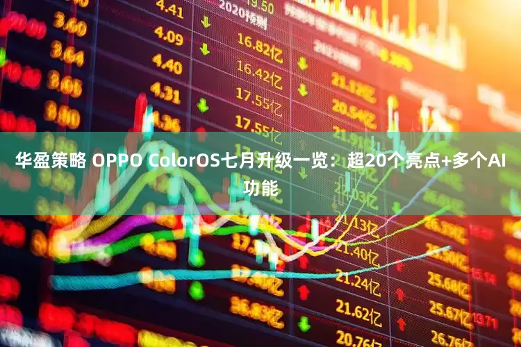 华盈策略 OPPO ColorOS七月升级一览：超20个亮点+多个AI功能
