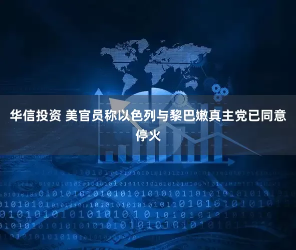 华信投资 美官员称以色列与黎巴嫩真主党已同意停火
